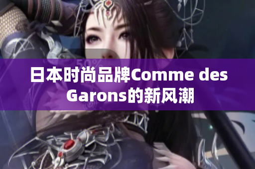 日本时尚品牌Comme des Garons的新风潮