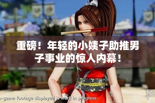 重磅！年轻的小姨子助推男子事业的惊人内幕！