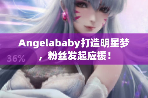 Angelababy打造明星梦，粉丝发起应援！