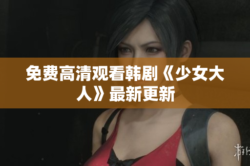 免费高清观看韩剧《少女大人》最新更新