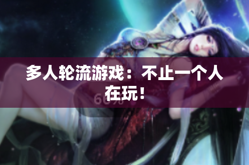 多人轮流游戏：不止一个人在玩！