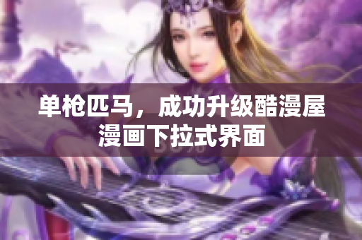 单枪匹马，成功升级酷漫屋漫画下拉式界面