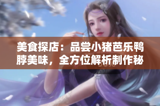 美食探店：品尝小猪芭乐鸭脖美味，全方位解析制作秘诀