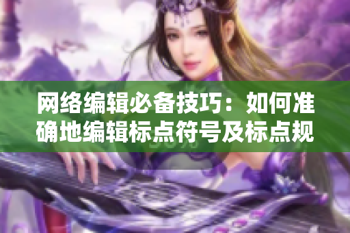 网络编辑必备技巧：如何准确地编辑标点符号及标点规范！