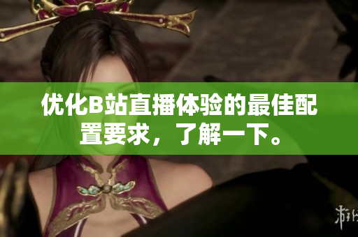 优化B站直播体验的最佳配置要求，了解一下。