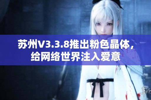 苏州V3.3.8推出粉色晶体，给网络世界注入爱意