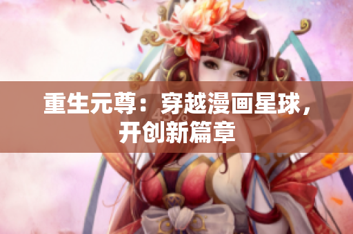 重生元尊：穿越漫画星球，开创新篇章