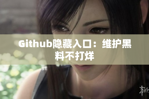 Github隐藏入口：维护黑料不打烊
