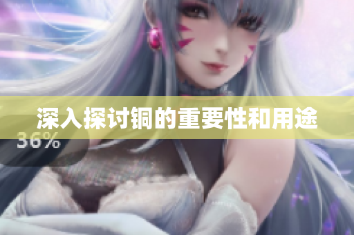 深入探讨铜的重要性和用途