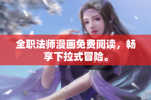全职法师漫画免费阅读，畅享下拉式冒险。
