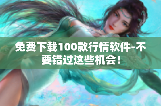 免费下载100款行情软件-不要错过这些机会！