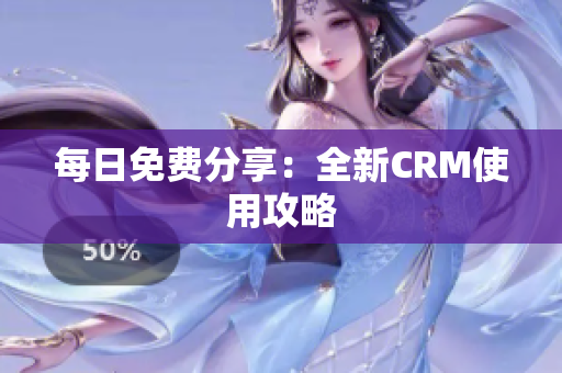 每日免费分享：全新CRM使用攻略