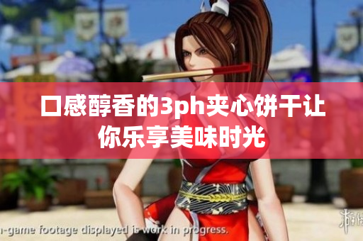 口感醇香的3ph夹心饼干让你乐享美味时光
