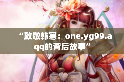 “致敬韩寒：one.yg99.aqq的背后故事”