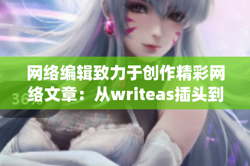 网络编辑致力于创作精彩网络文章：从writeas插头到行文技巧)