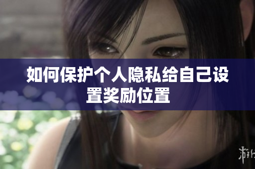 如何保护个人隐私给自己设置奖励位置
