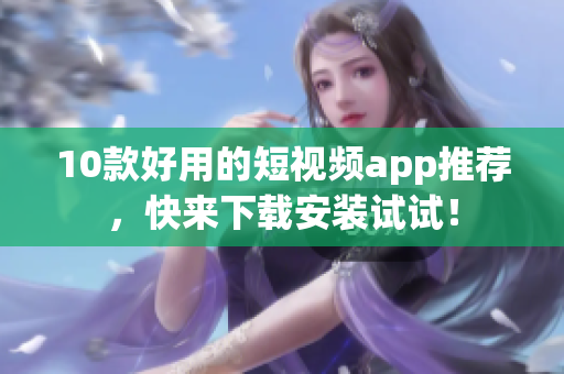 10款好用的短视频app推荐，快来下载安装试试！