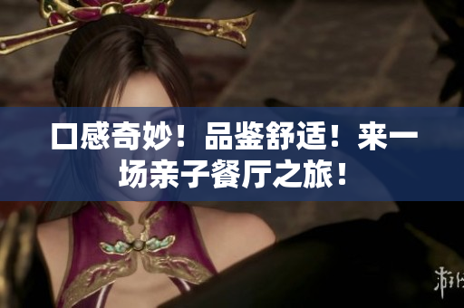 口感奇妙！品鉴舒适！来一场亲子餐厅之旅！