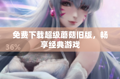 免费下载超级蘑菇旧版，畅享经典游戏