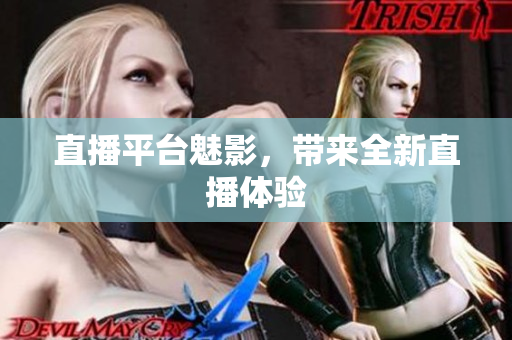 直播平台魅影，带来全新直播体验