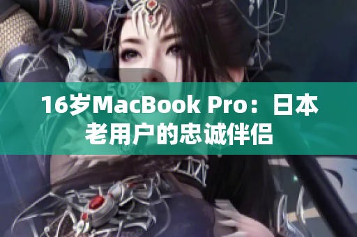 16岁MacBook Pro：日本老用户的忠诚伴侣