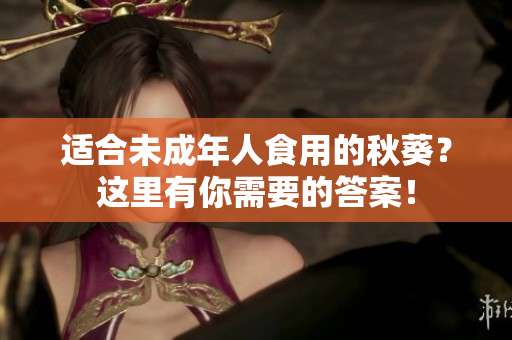 适合未成年人食用的秋葵？这里有你需要的答案！