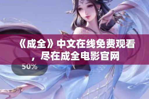 《成全》中文在线免费观看，尽在成全电影官网