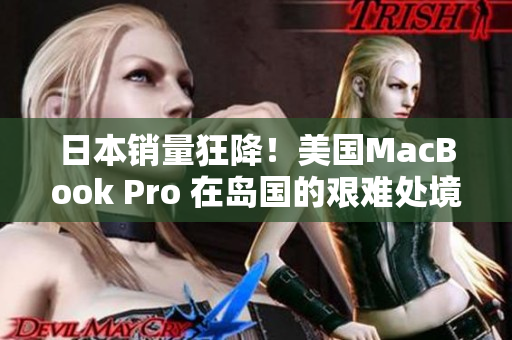 日本销量狂降！美国MacBook Pro 在岛国的艰难处境