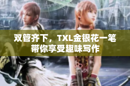 双管齐下，TXL金银花一笔带你享受趣味写作