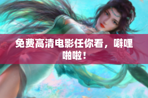 免费高清电影任你看，噼哩啪啦！