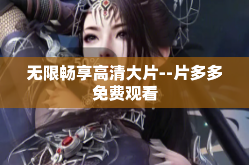 无限畅享高清大片--片多多免费观看