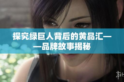 探究绿巨人背后的黄品汇——品牌故事揭秘