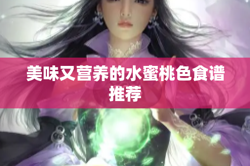 美味又营养的水蜜桃色食谱推荐