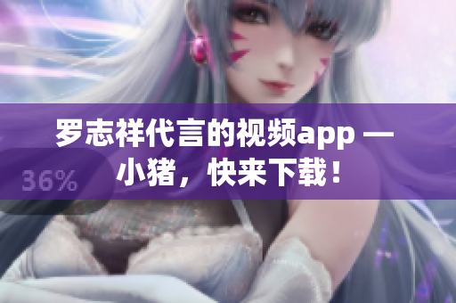 罗志祥代言的视频app — 小猪，快来下载！