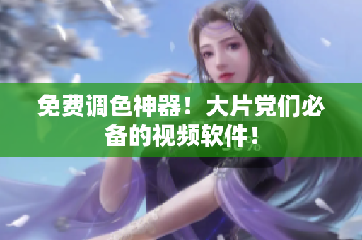 免费调色神器！大片党们必备的视频软件！