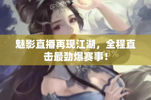 魅影直播再现江湖，全程直击最劲爆赛事！