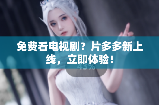 免费看电视剧？片多多新上线，立即体验！