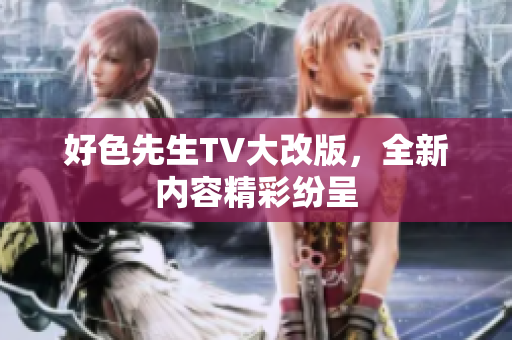 好色先生TV大改版，全新内容精彩纷呈