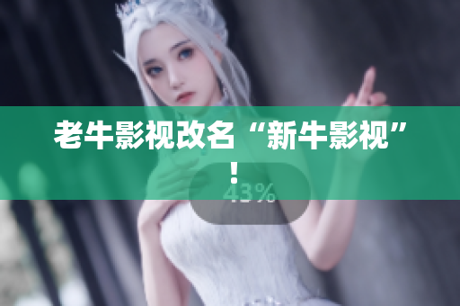 老牛影视改名“新牛影视”！