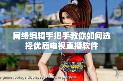 网络编辑手把手教你如何选择优质电视直播软件