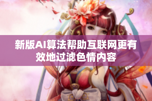 新版AI算法帮助互联网更有效地过滤色情内容