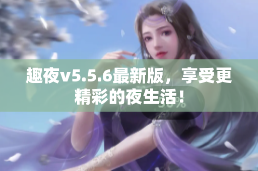 趣夜v5.5.6最新版，享受更精彩的夜生活！