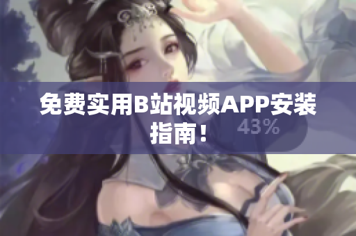 免费实用B站视频APP安装指南！