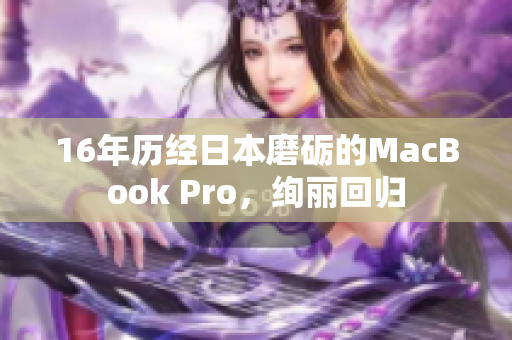 16年历经日本磨砺的MacBook Pro，绚丽回归