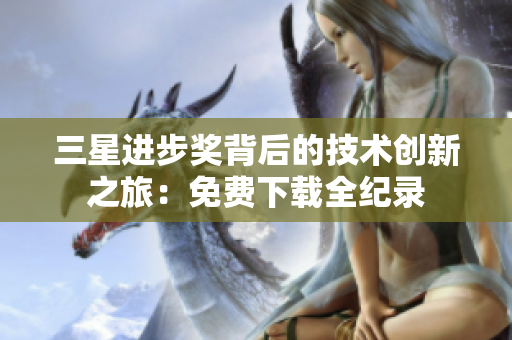 三星进步奖背后的技术创新之旅：免费下载全纪录