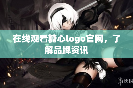 在线观看糖心logo官网，了解品牌资讯