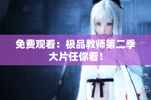 免费观看：极品教师第二季大片任你看！