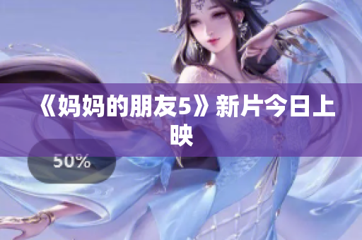 《妈妈的朋友5》新片今日上映