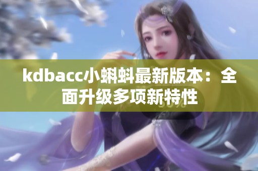 kdbacc小蝌蚪最新版本：全面升级多项新特性