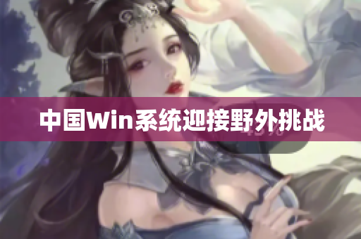 中国Win系统迎接野外挑战